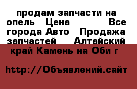 продам запчасти на опель › Цена ­ 1 000 - Все города Авто » Продажа запчастей   . Алтайский край,Камень-на-Оби г.